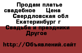 Продам платье свадебное.. › Цена ­ 5 000 - Свердловская обл., Екатеринбург г. Свадьба и праздники » Другое   
